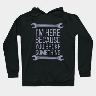 I'm Here Because You Broke Something Hoodie